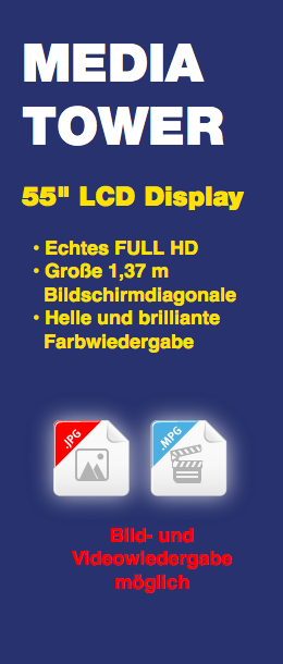 MEDIA
TOWER 55" LCD Display • Echtes FULL HD • Große 1,37 m Bildschirmdiagonale • Helle und brilliante Farbwiedergabe ﷯
Bild- und
Videowiedergabe
möglich